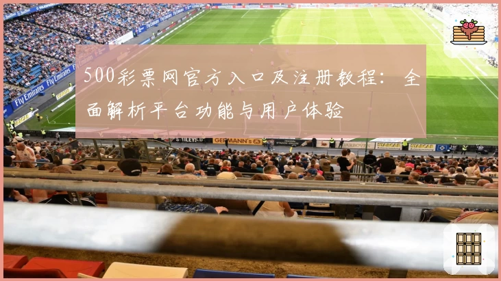 500彩票网官方入口及注册教程：全面解析平台功能与用户体验