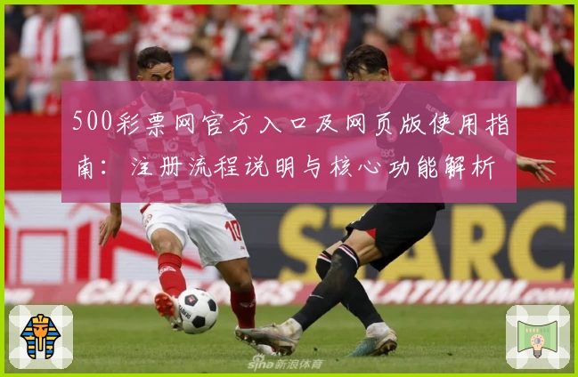 500彩票网官方入口及网页版使用指南：注册流程说明与核心功能解析