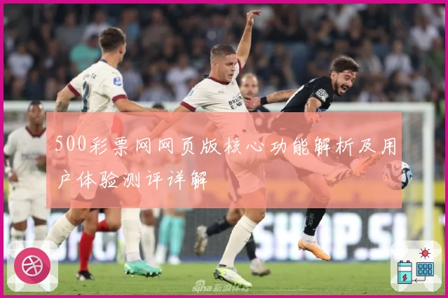 500彩票网网页版核心功能解析及用户体验测评详解