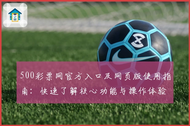 500彩票网官方入口及网页版使用指南：快速了解核心功能与操作体验分析