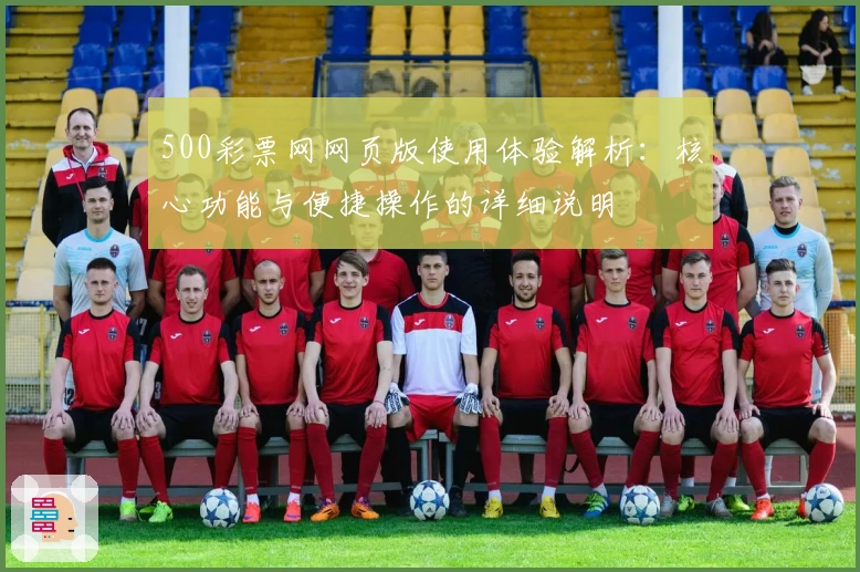 500彩票网网页版使用体验解析：核心功能与便捷操作的详细说明