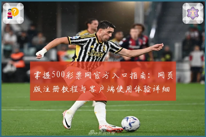 掌握500彩票网官方入口指南：网页版注册教程与客户端使用体验详细解析