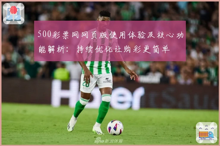 500彩票网网页版使用体验及核心功能解析：持续优化让购彩更简单