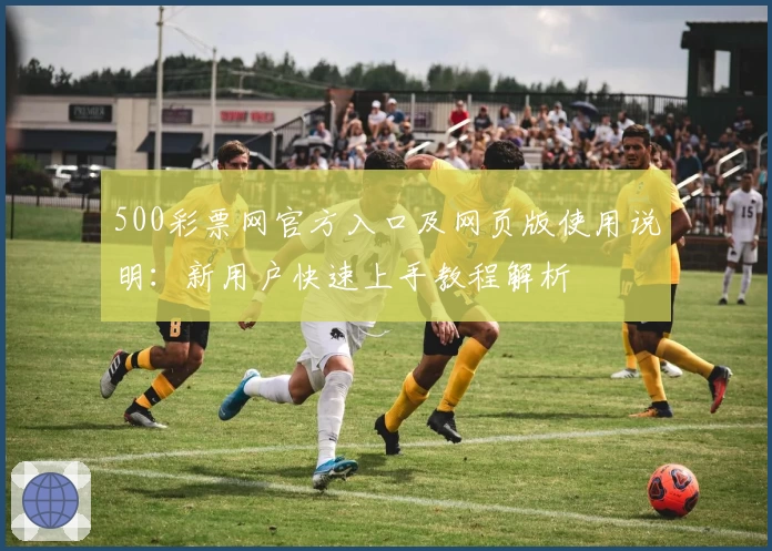 500彩票网官方入口及网页版使用说明:新用户快速上手教程解析
