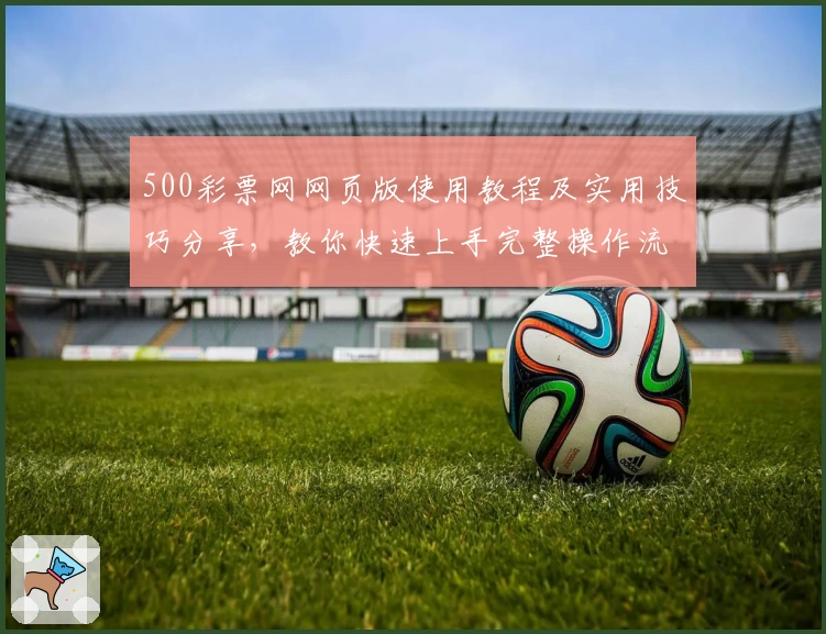 500彩票网网页版使用教程及实用技巧分享，教你快速上手完整操作流程