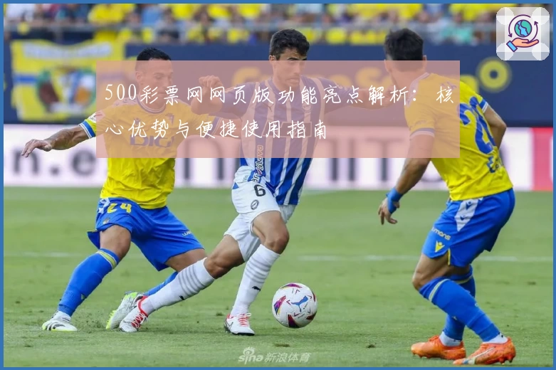 500彩票网网页版功能亮点解析：核心优势与便捷使用指南