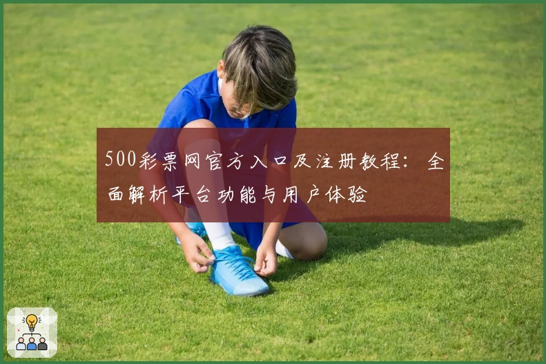500彩票网官方入口及注册教程：全面解析平台功能与用户体验