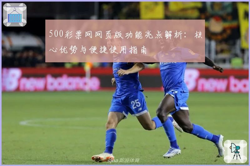 500彩票网网页版功能亮点解析：核心优势与便捷使用指南