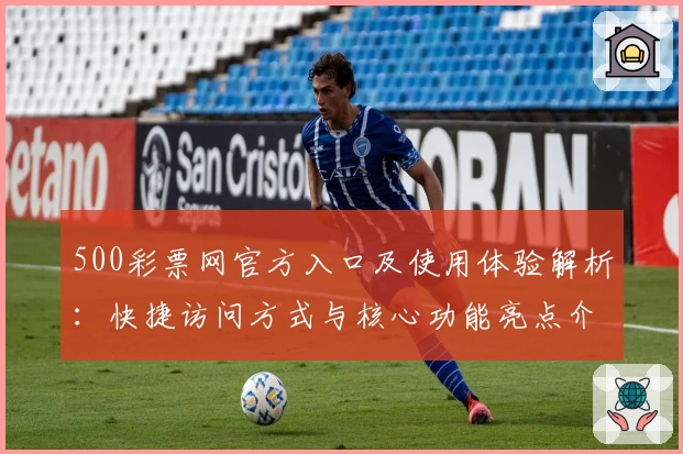 500彩票网官方入口及使用体验解析:快捷访问方式与核心功能亮点介绍