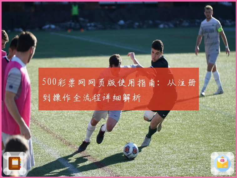 500彩票网网页版使用指南：从注册到操作全流程详细解析